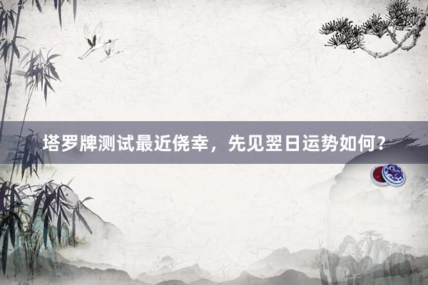 塔罗牌测试最近侥幸，先见翌日运势如何？