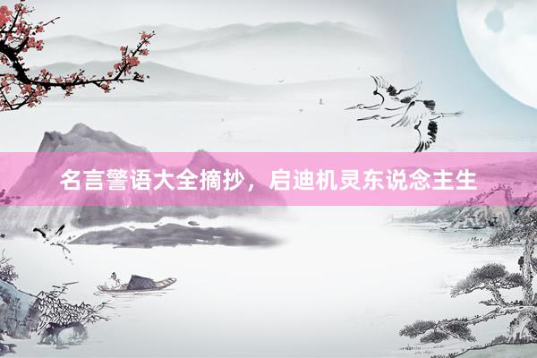 名言警语大全摘抄，启迪机灵东说念主生