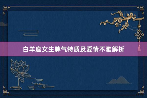 白羊座女生脾气特质及爱情不雅解析