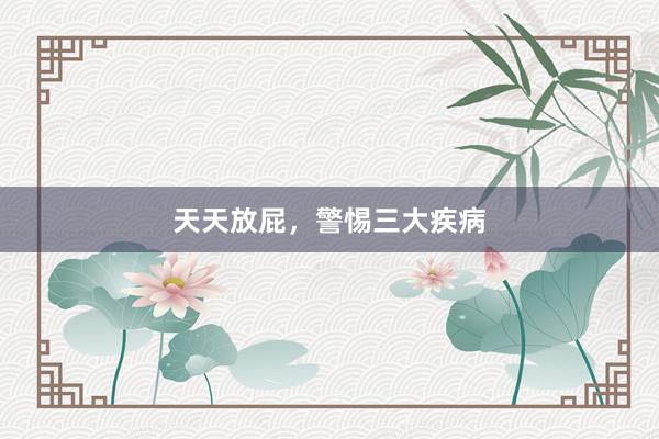 天天放屁，警惕三大疾病