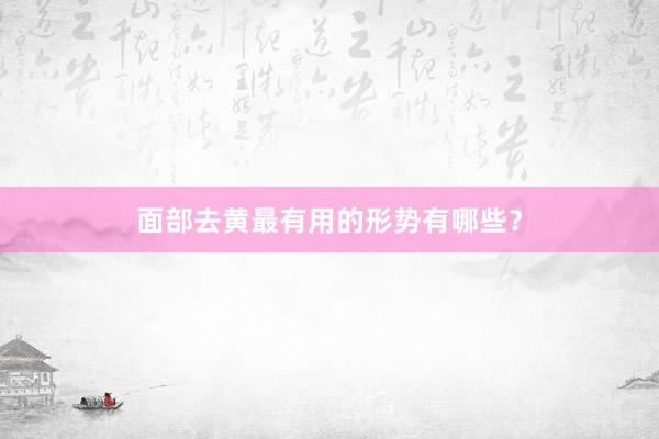 面部去黄最有用的形势有哪些？