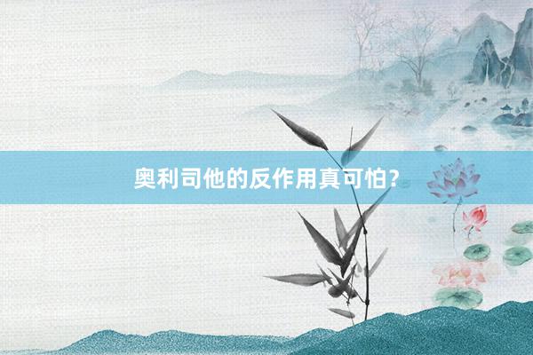 奥利司他的反作用真可怕？