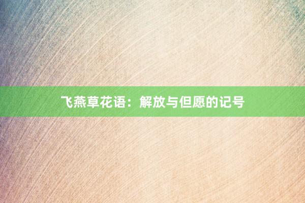 飞燕草花语：解放与但愿的记号