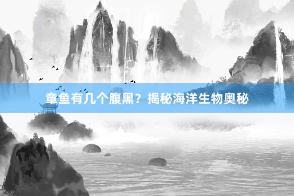 章鱼有几个腹黑？揭秘海洋生物奥秘